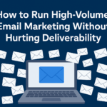 How to Run High-Volume Email Marketing Without Hurting Deliverability