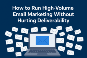 How to Run High-Volume Email Marketing Without Hurting Deliverability